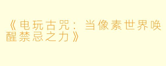 《电玩古咒：当像素世界唤醒禁忌之力》