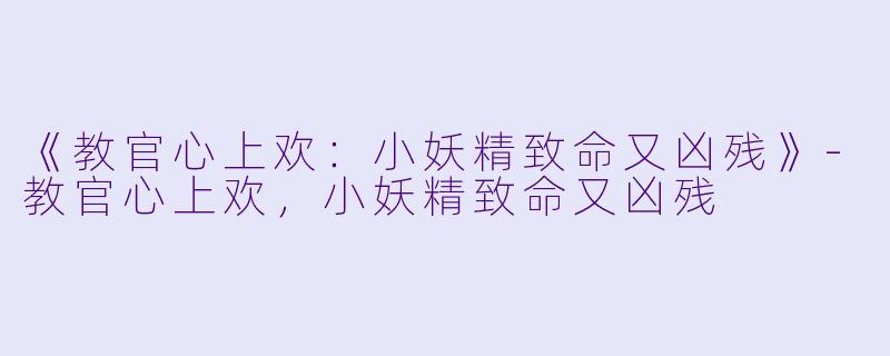 《教官心上欢：小妖精致命又凶残》-教官心上欢，小妖精致命又凶残