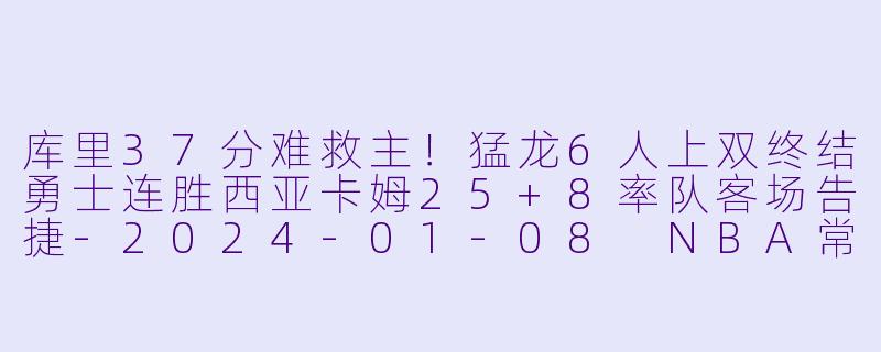 库里37分难救主！猛龙6人上双终结勇士连胜西亚卡姆25+8率队客场告捷-2024-01-08 NBA常规赛 勇士 VS 猛龙