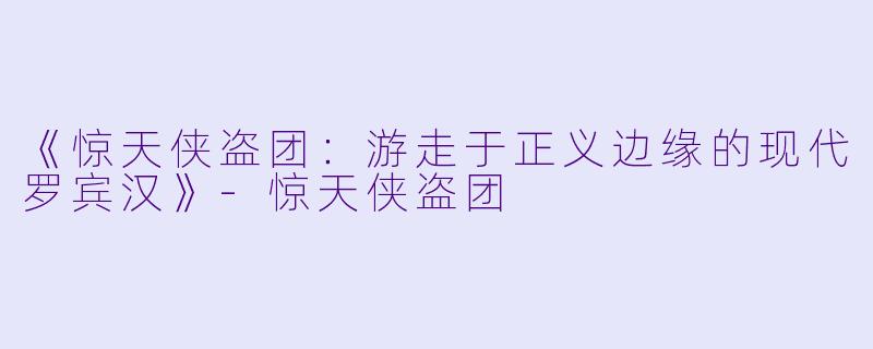 《惊天侠盗团：游走于正义边缘的现代罗宾汉》-惊天侠盗团