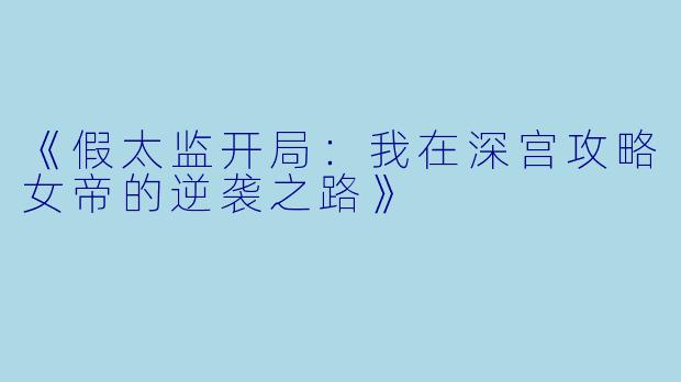 《假太监开局：我在深宫攻略女帝的逆袭之路》