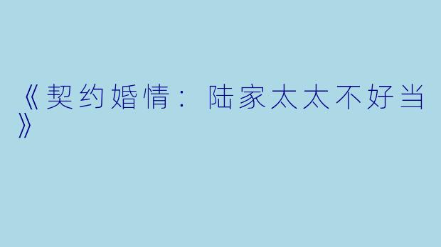 《契约婚情：陆家太太不好当》