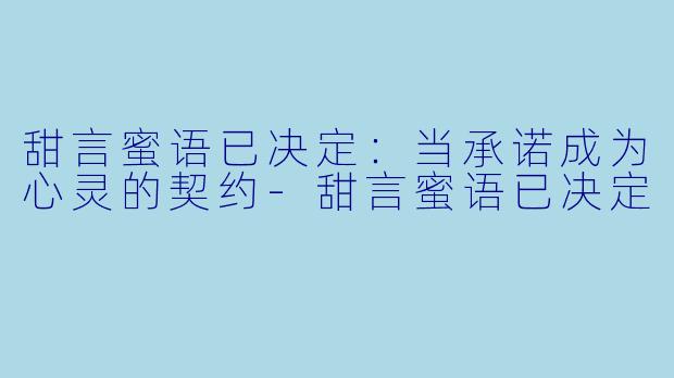 甜言蜜语已决定：当承诺成为心灵的契约-甜言蜜语已决定