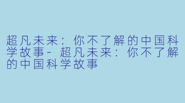 超凡未来：你不了解的中国科学故事-超凡未来：你不了解的中国科学故事