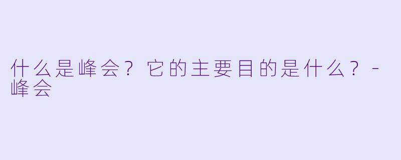 什么是峰会？它的主要目的是什么？-峰会