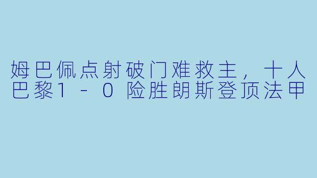 姆巴佩点射破门难救主，十人巴黎1-0险胜朗斯登顶法甲