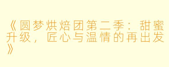 《圆梦烘焙团第二季：甜蜜升级，匠心与温情的再出发》