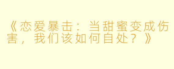 《恋爱暴击:当甜蜜变成伤害,我们该如何自处?》
