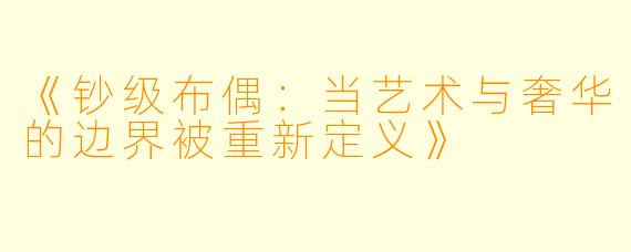 《钞级布偶：当艺术与奢华的边界被重新定义》