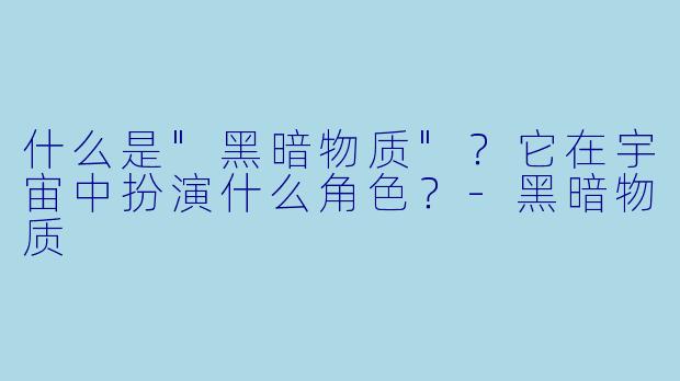什么是"黑暗物质"?它在宇宙中扮演什么角色?