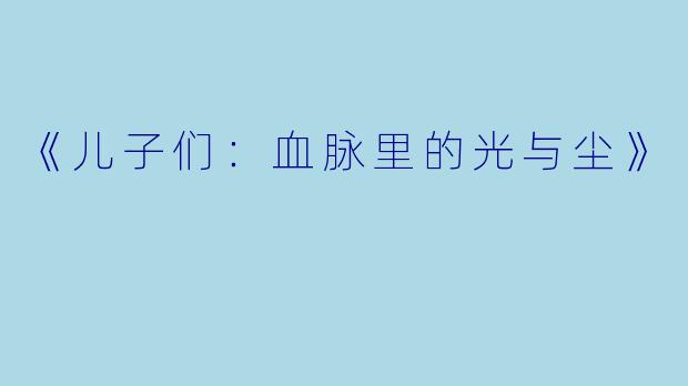 《儿子们:血脉里的光与尘》