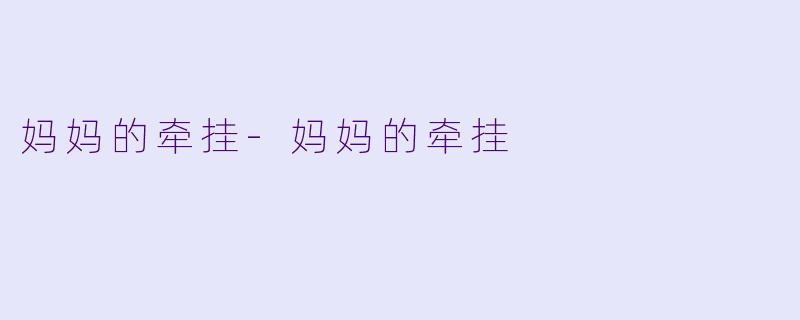 妈妈的牵挂-妈妈的牵挂