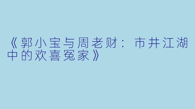 《郭小宝与周老财：市井江湖中的欢喜冤家》