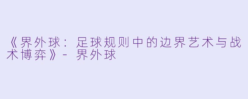 《界外球：足球规则中的边界艺术与战术博弈》-界外球