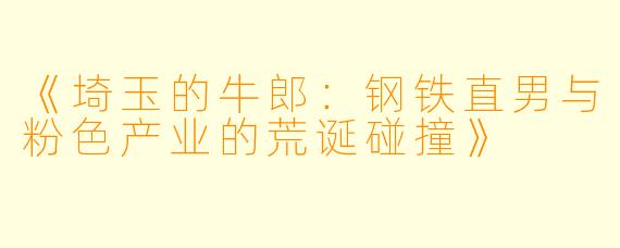 《埼玉的牛郎：钢铁直男与粉色产业的荒诞碰撞》