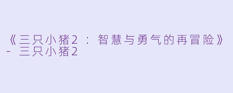 《三只小猪2：智慧与勇气的再冒险》-三只小猪2