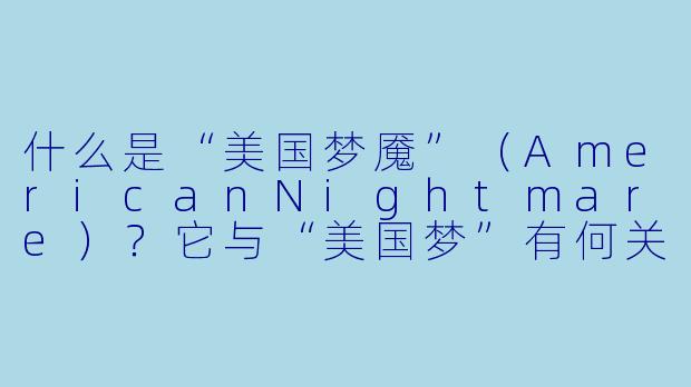 什么是“美国梦魇”(AmericanNightmare)?它与“美国梦”有何关联?
