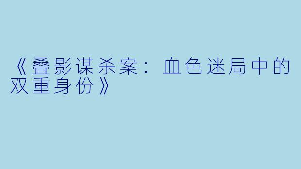 《叠影谋杀案：血色迷局中的双重身份》