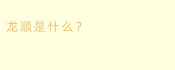 龙顺是什么？