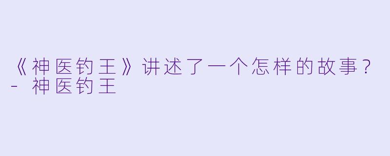《神医钓王》讲述了一个怎样的故事?
