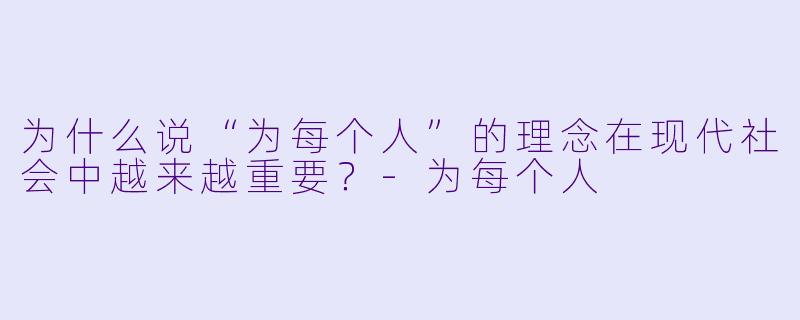 为什么说“为每个人”的理念在现代社会中越来越重要？-为每个人