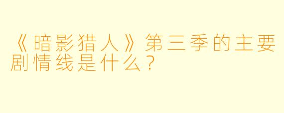 《暗影猎人》第三季的主要剧情线是什么?