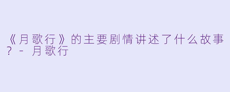 《月歌行》的主要剧情讲述了什么故事?