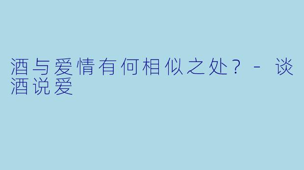 酒与爱情有何相似之处？