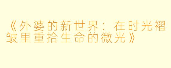 《外婆的新世界：在时光褶皱里重拾生命的微光》
