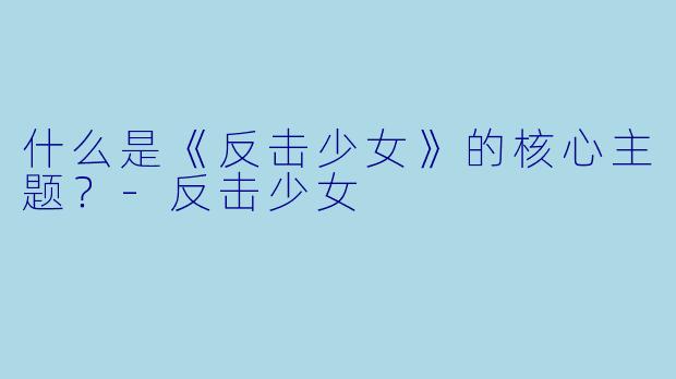 什么是《反击少女》的核心主题？