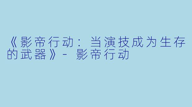《影帝行动：当演技成为生存的武器》-影帝行动