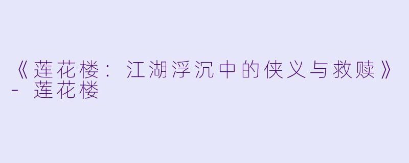 《莲花楼：江湖浮沉中的侠义与救赎》-莲花楼