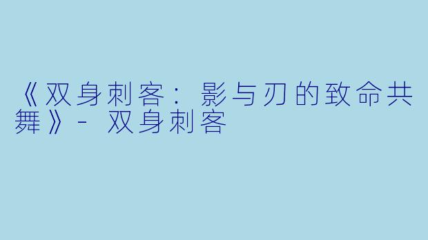 《双身刺客：影与刃的致命共舞》-双身刺客