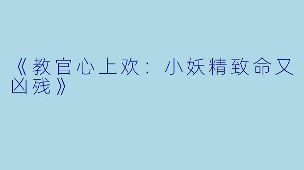 《教官心上欢：小妖精致命又凶残》