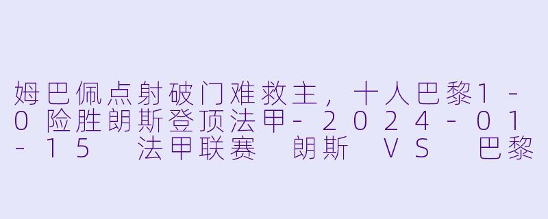姆巴佩点射破门难救主，十人巴黎1-0险胜朗斯登顶法甲-2024-01-15 法甲联赛 朗斯 VS 巴黎圣日耳曼