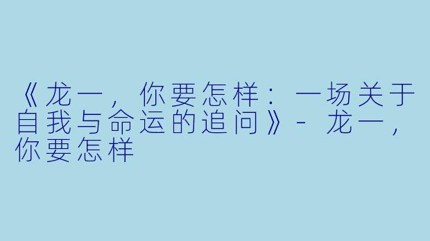《龙一，你要怎样：一场关于自我与命运的追问》-龙一，你要怎样