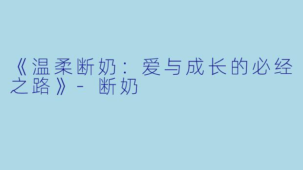 《温柔断奶：爱与成长的必经之路》-断奶