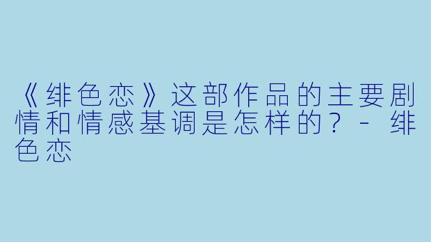 《绯色恋》这部作品的主要剧情和情感基调是怎样的?