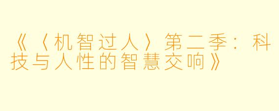 《〈机智过人〉第二季:科技与人性的智慧交响》