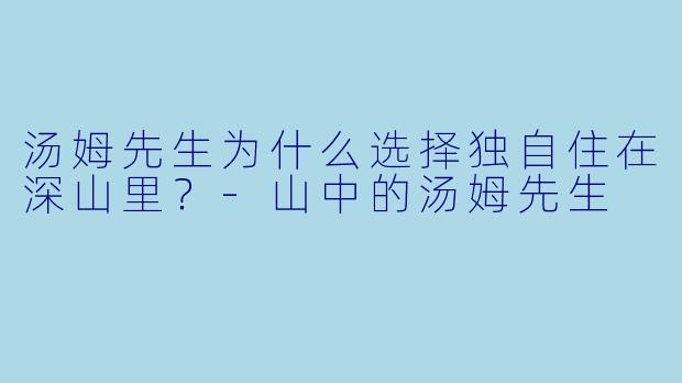 汤姆先生为什么选择独自住在深山里？-山中的汤姆先生