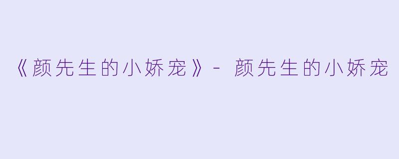 《颜先生的小娇宠》-颜先生的小娇宠