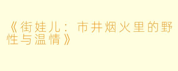 《街娃儿：市井烟火里的野性与温情》
