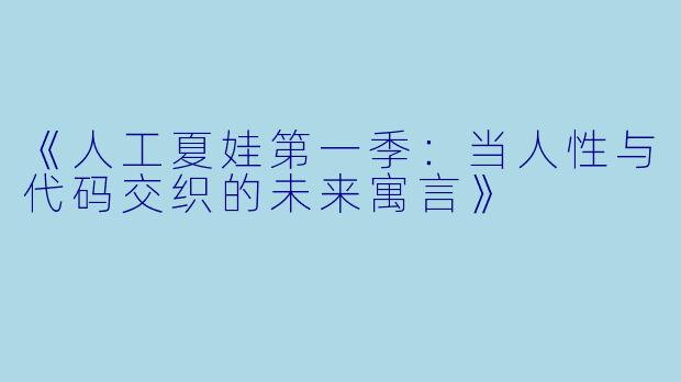 《人工夏娃第一季：当人性与代码交织的未来寓言》