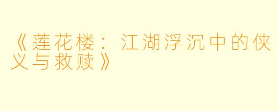 《莲花楼:江湖浮沉中的侠义与救赎》