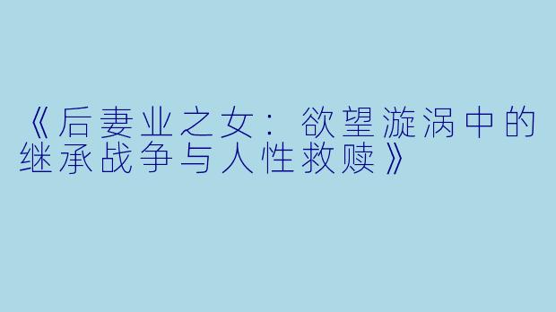 《后妻业之女：欲望漩涡中的继承战争与人性救赎》