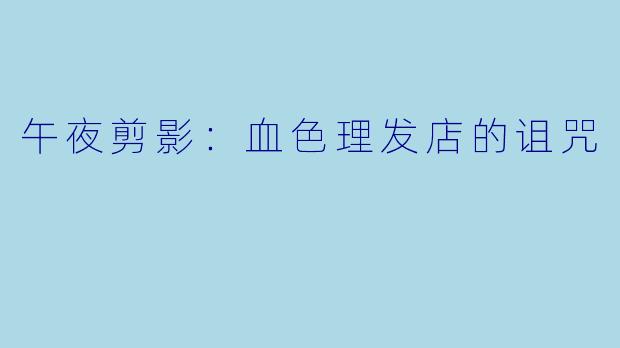 午夜剪影:血色理发店的诅咒