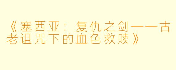 《塞西亚：复仇之剑——古老诅咒下的血色救赎》
