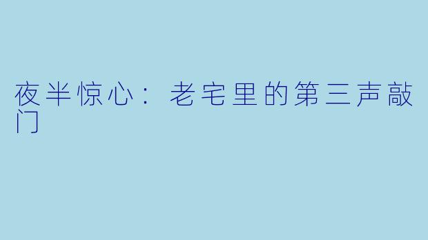 夜半惊心：老宅里的第三声敲门