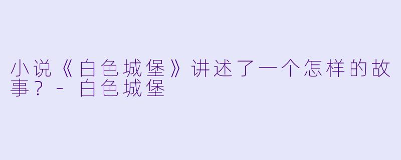 小说《白色城堡》讲述了一个怎样的故事?