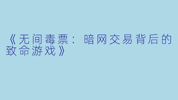 《无间毒票：暗网交易背后的致命游戏》